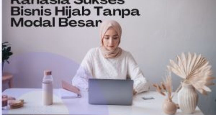 Ingin memulai bisnis hijab tapi terkendala modal? Temukan rahasia suksesnya di sini!